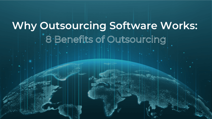 Why Outsourcing Software Development Works: 8 Benefits Of Outsourcing